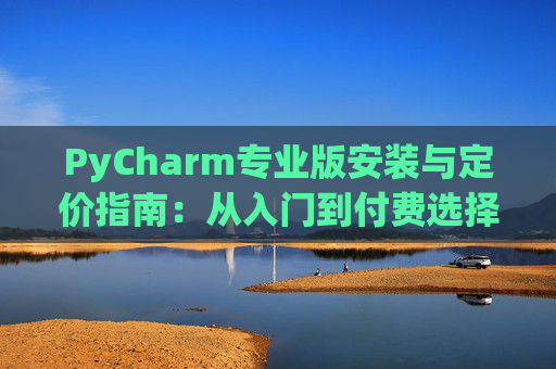 PyCharm专业版安装与定价指南：从入门到付费选择